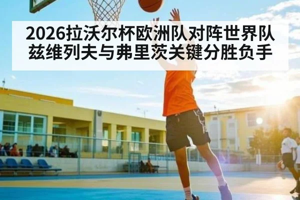 2026拉沃尔杯欧洲队对阵世界队兹维列夫与弗里茨关键分胜负手