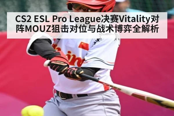 CS2 ESL Pro League决赛Vitality对阵MOUZ狙击对位与战术博弈全解析