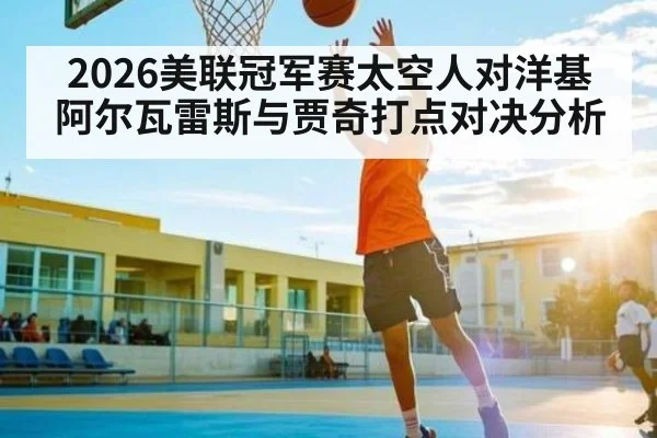 2026美联冠军赛太空人对洋基 阿尔瓦雷斯与贾奇打点对决分析