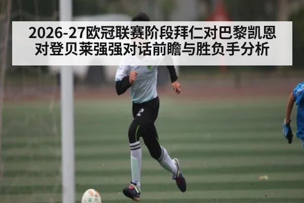2026-27欧冠联赛阶段拜仁对巴黎凯恩对登贝莱强强对话前瞻与胜负手分析