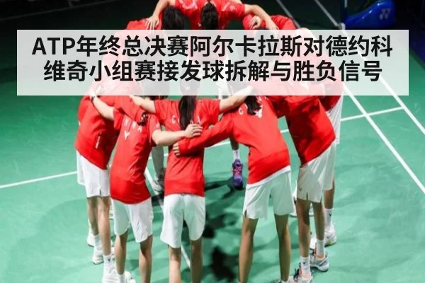 ATP年终总决赛阿尔卡拉斯对德约科维奇小组赛接发球拆解与胜负信号